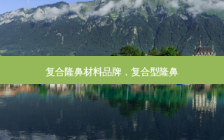 复合隆鼻材料品牌，复合型隆鼻