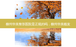 柳州华美整形医院是正规的吗，柳州华美植发